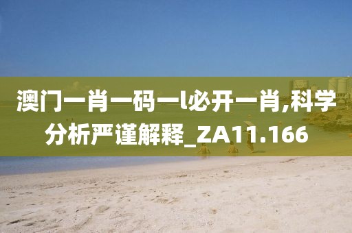 澳门一肖一码一l必开一肖,科学分析严谨解释_ZA11.166