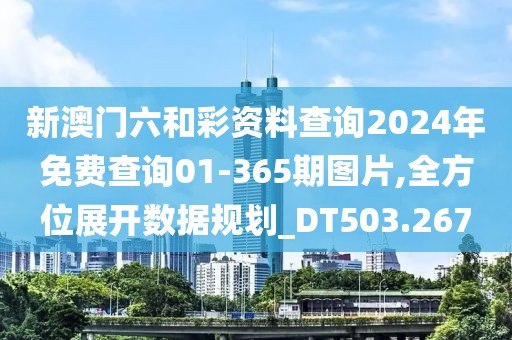 新澳门六和彩资料查询2024年免费查询01-365期图片,全方位展开数据规划_DT503.267