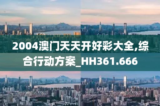 2004澳门天天开好彩大全,综合行动方案_HH361.666
