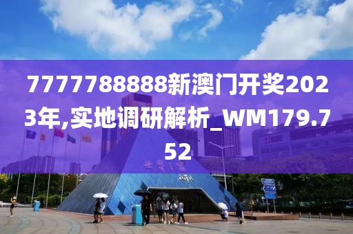 7777788888新澳门开奖2023年,实地调研解析_WM179.752