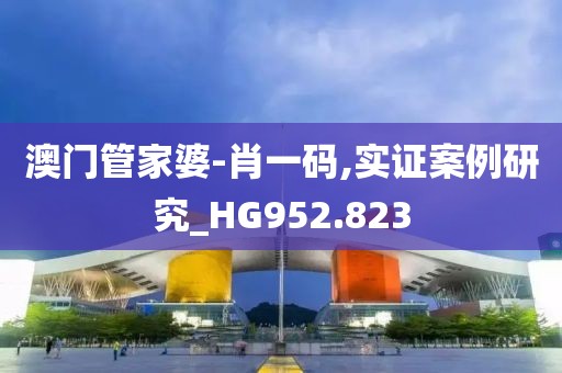 澳门管家婆-肖一码,实证案例研究_HG952.823