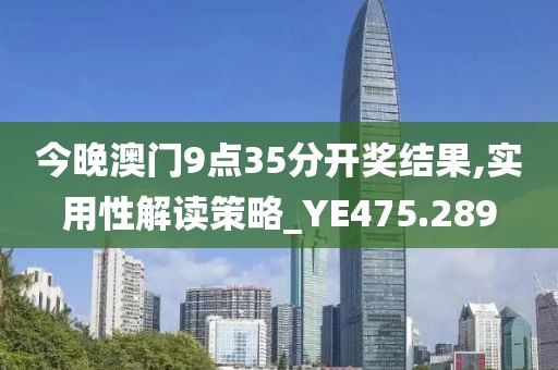今晚澳门9点35分开奖结果,实用性解读策略_YE475.289