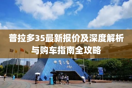 普拉多35最新报价及深度解析与购车指南全攻略