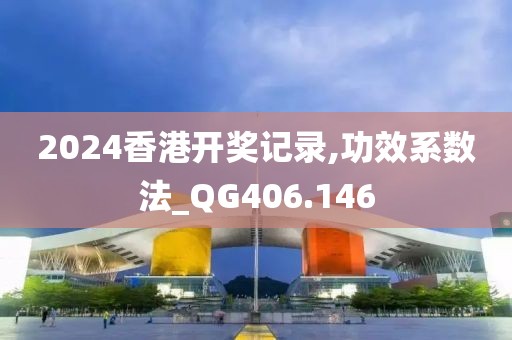 2024香港开奖记录,功效系数法_QG406.146