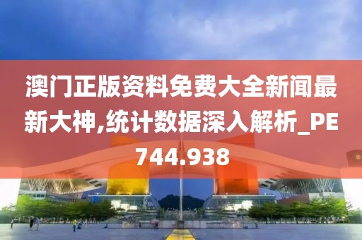 澳门正版资料免费大全新闻最新大神,统计数据深入解析_PE744.938