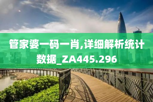 管家婆一码一肖,详细解析统计数据_ZA445.296