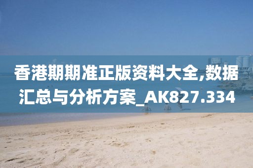 香港期期准正版资料大全,数据汇总与分析方案_AK827.334