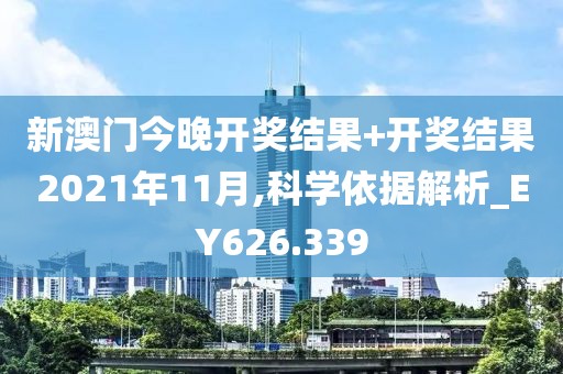 新澳门今晚开奖结果+开奖结果2021年11月,科学依据解析_EY626.339