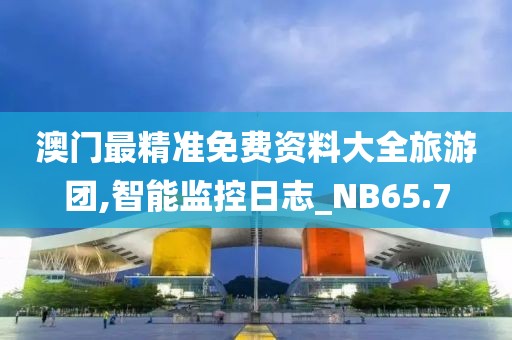澳门最精准免费资料大全旅游团,智能监控日志_NB65.7