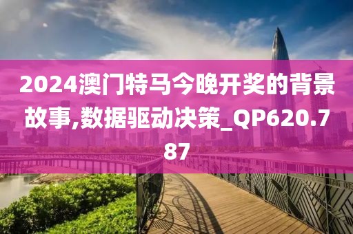2024澳门特马今晚开奖的背景故事,数据驱动决策_QP620.787