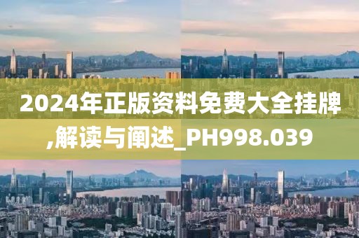 2024年正版资料免费大全挂牌,解读与阐述_PH998.039