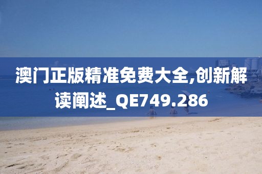 澳门正版精准免费大全,创新解读阐述_QE749.286