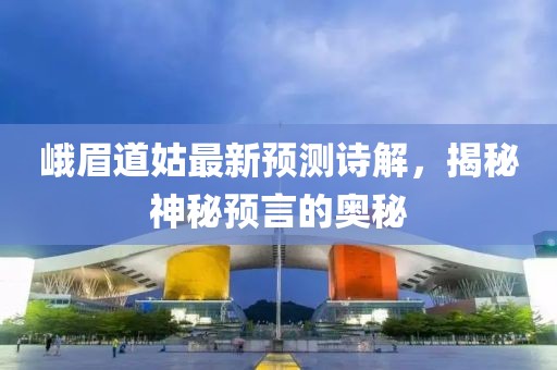 峨眉道姑最新预测诗解，揭秘神秘预言的奥秘