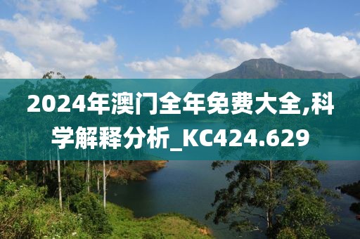 2024年澳门全年免费大全,科学解释分析_KC424.629