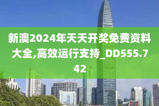 新澳2024年天天开奖免费资料大全,高效运行支持_DD555.742