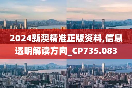 2024新澳精准正版资料,信息透明解读方向_CP735.083