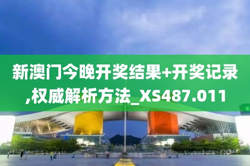 新澳门今晚开奖结果+开奖记录,权威解析方法_XS487.011