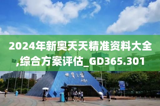 2024年新奥天天精准资料大全,综合方案评估_GD365.301