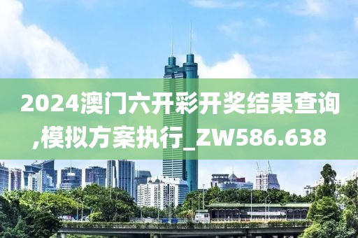 2024澳门六开彩开奖结果查询,模拟方案执行_ZW586.638
