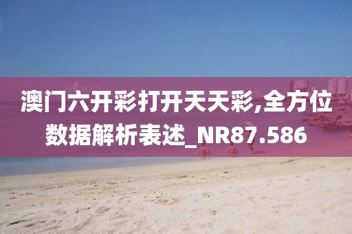 澳门六开彩打开天天彩,全方位数据解析表述_NR87.586