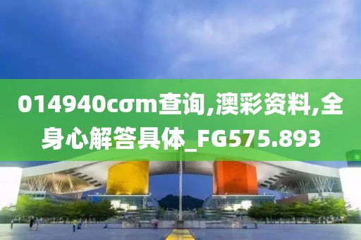 014940cσm查询,澳彩资料,全身心解答具体_FG575.893