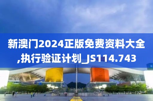 新澳门2024正版免费资料大全,执行验证计划_JS114.743