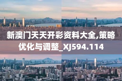 新澳门天天开彩资料大全,策略优化与调整_XJ594.114