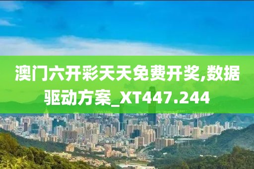 澳门六开彩天天免费开奖,数据驱动方案_XT447.244