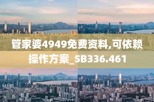 管家婆4949免费资料,可依赖操作方案_SB336.461
