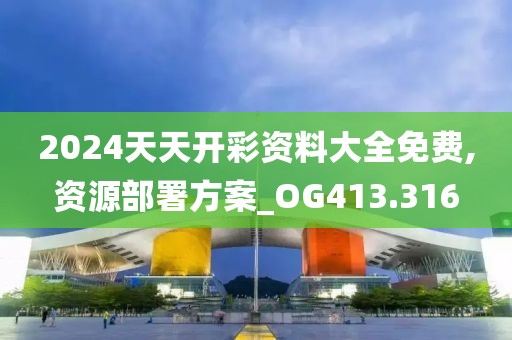 2024天天开彩资料大全免费,资源部署方案_OG413.316
