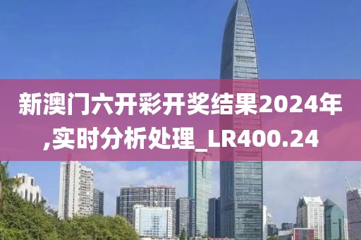 新澳门六开彩开奖结果2024年,实时分析处理_LR400.24