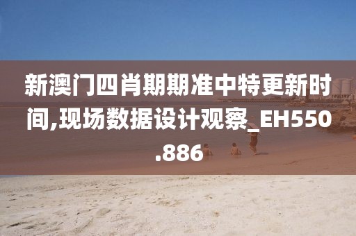 新澳门四肖期期准中特更新时间,现场数据设计观察_EH550.886