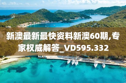 新澳最新最快资料新澳60期,专家权威解答_VD595.332