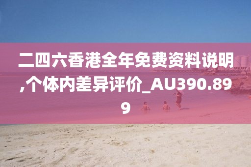 二四六香港全年免费资料说明,个体内差异评价_AU390.899