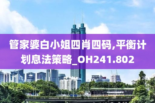管家婆白小姐四肖四码,平衡计划息法策略_OH241.802