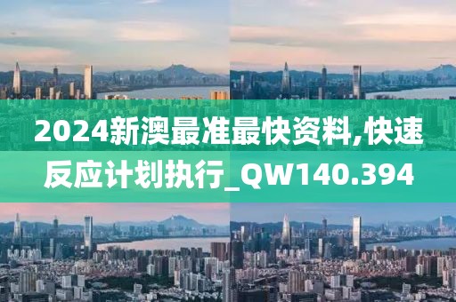 2024新澳最准最快资料,快速反应计划执行_QW140.394