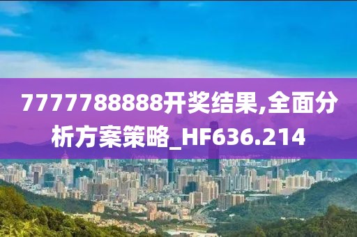 7777788888开奖结果,全面分析方案策略_HF636.214