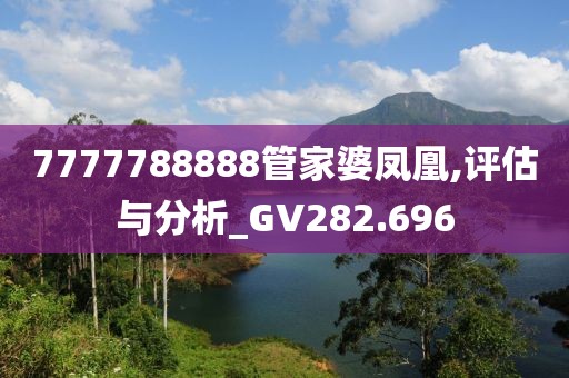 7777788888管家婆凤凰,评估与分析_GV282.696