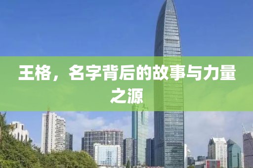 王格，名字背后的故事与力量之源