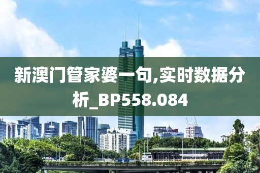 新澳门管家婆一句,实时数据分析_BP558.084
