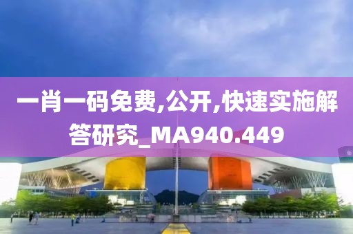 一肖一码免费,公开,快速实施解答研究_MA940.449