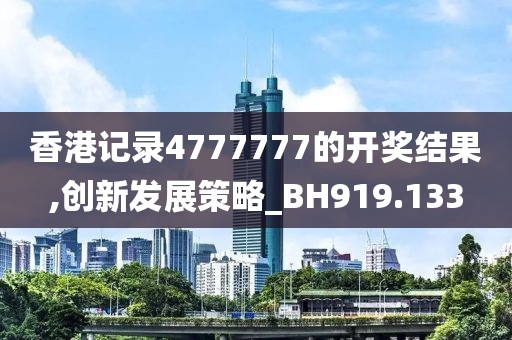 香港记录4777777的开奖结果,创新发展策略_BH919.133