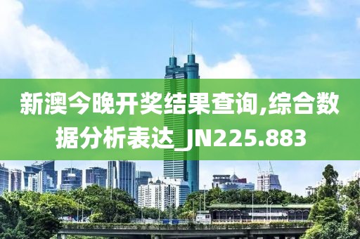 新澳今晚开奖结果查询,综合数据分析表达_JN225.883