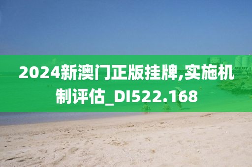 2024新澳门正版挂牌,实施机制评估_DI522.168