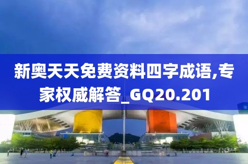 新奥天天免费资料四字成语,专家权威解答_GQ20.201