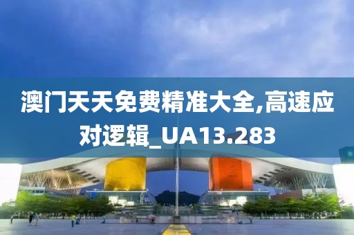 澳门天天免费精准大全,高速应对逻辑_UA13.283