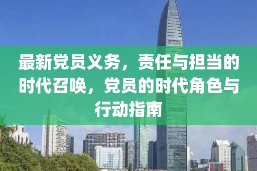 最新党员义务，责任与担当的时代召唤，党员的时代角色与行动指南