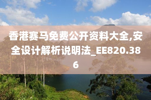 香港赛马免费公开资料大全,安全设计解析说明法_EE820.386