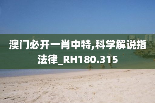 澳门必开一肖中特,科学解说指法律_RH180.315