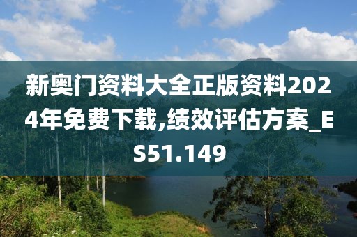 新奥门资料大全正版资料2024年免费下载,绩效评估方案_ES51.149